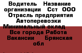 Водитель › Название организации ­ Сст, ООО › Отрасль предприятия ­ Автоперевозки › Минимальный оклад ­ 1 - Все города Работа » Вакансии   . Брянская обл.